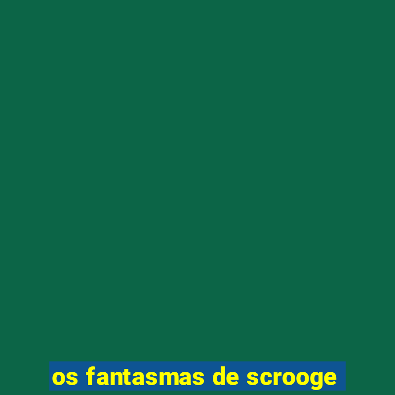 os fantasmas de scrooge